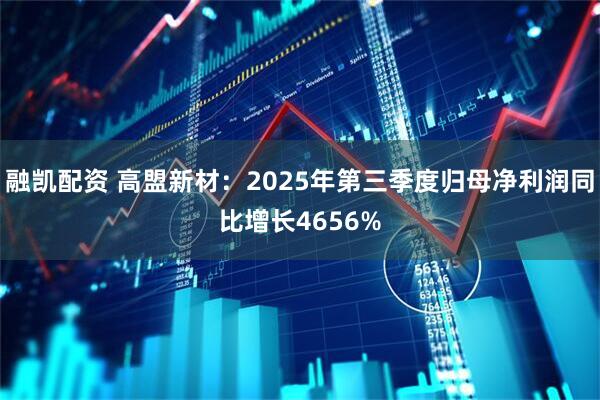 融凯配资 高盟新材：2025年第三季度归母净利润同比增长4656%