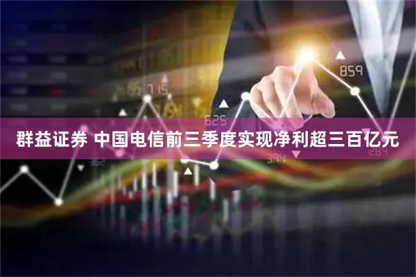 群益证券 中国电信前三季度实现净利超三百亿元