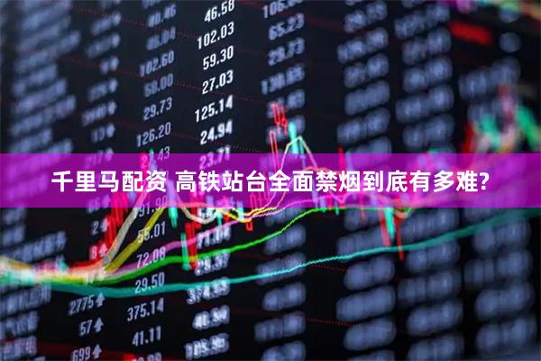 千里马配资 高铁站台全面禁烟到底有多难?