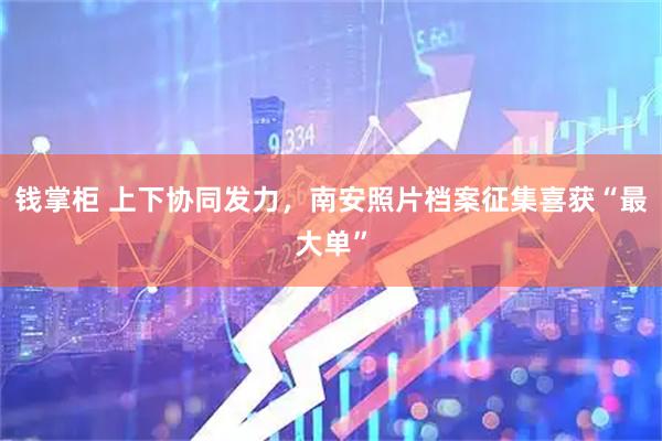 钱掌柜 上下协同发力，南安照片档案征集喜获“最大单”