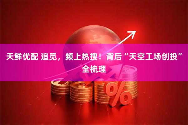 天鲜优配 追觅，频上热搜！背后“天空工场创投”全梳理