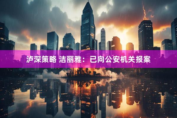 泸深策略 洁丽雅：已向公安机关报案