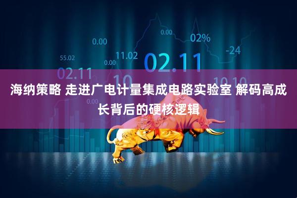 海纳策略 走进广电计量集成电路实验室 解码高成长背后的硬核逻辑