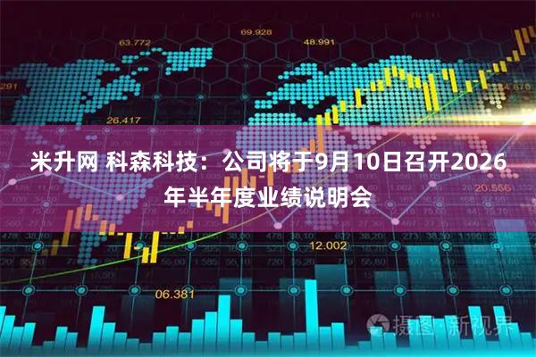 米升网 科森科技：公司将于9月10日召开2026年半年度业绩说明会